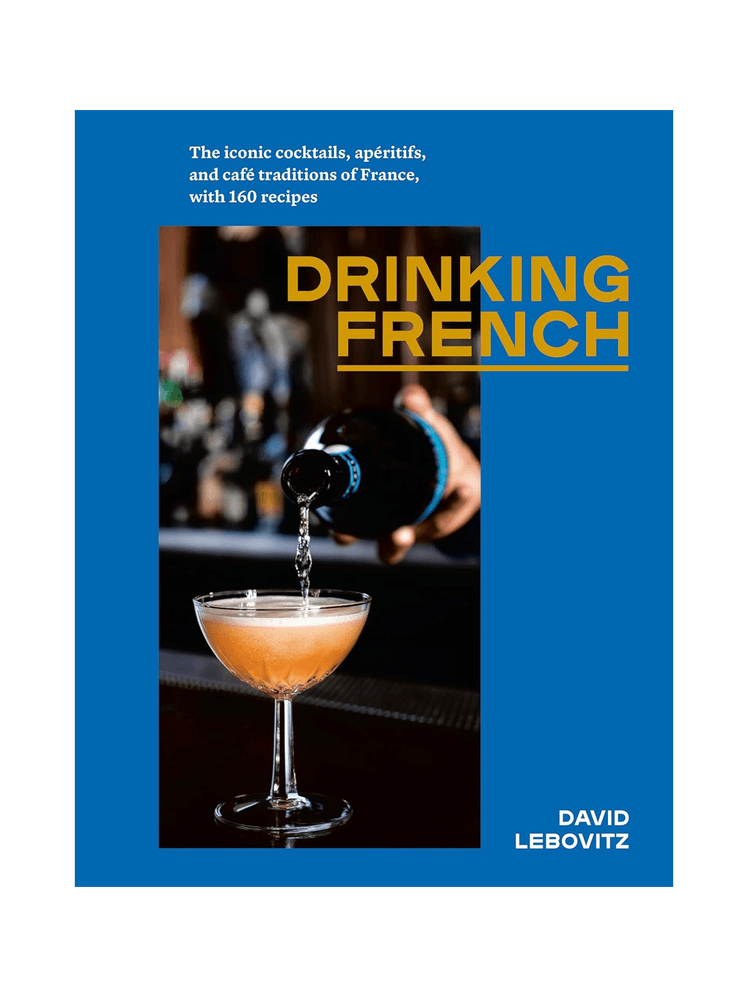 Drinking French The Iconic Cocktails, Apéritifs, and Café Traditions of France